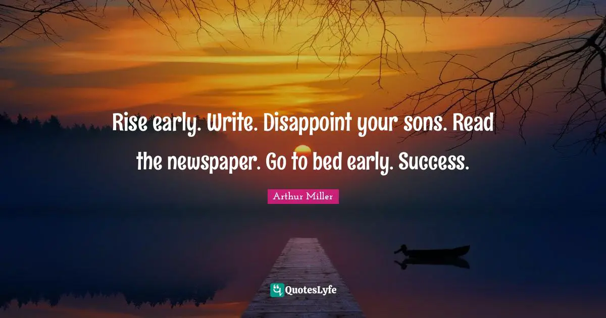 Rise early. Write. Disappoint your sons. Read the newspaper. Go to bed early. Success.