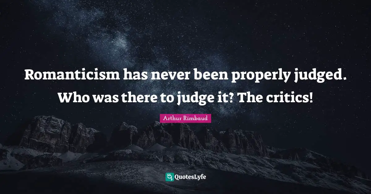 Arthur Rimbaud Quotes: "Romanticism has never been properly judged. Who was there to judge it? The critics!"