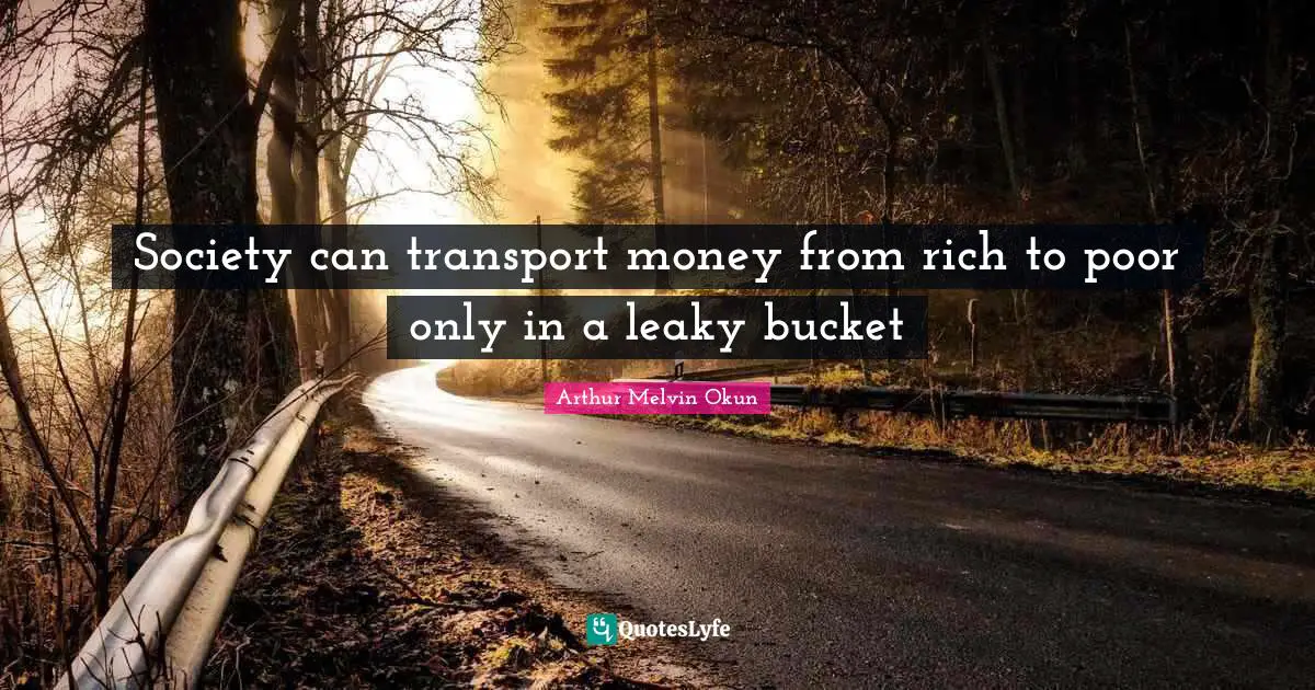 Society can transport money from rich to poor only in a leaky bucket