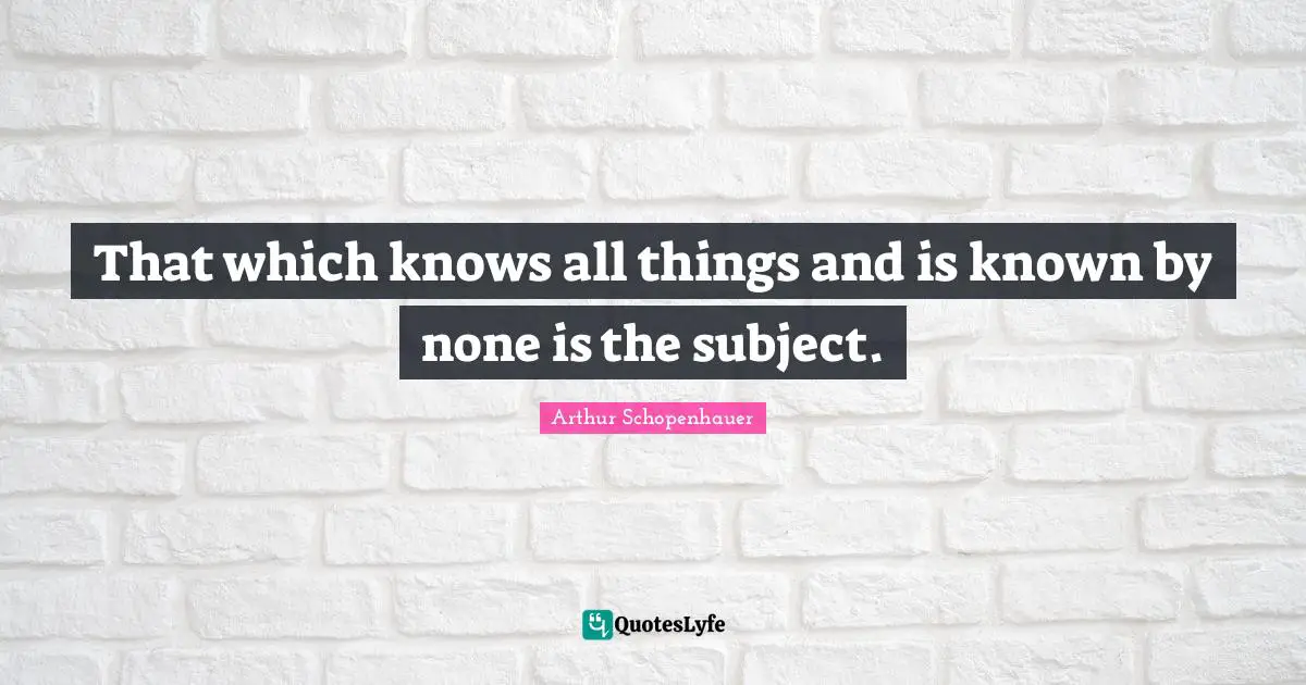 That which knows all things and is known by none is the subject.