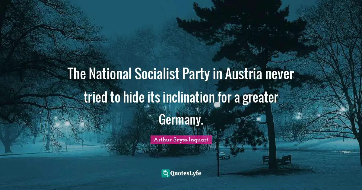 Inclination Quotes: "The National Socialist Party in Austria never tried to hide its inclination for a greater Germany."