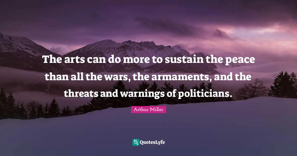 The arts can do more to sustain the peace than all the wars, the armaments, and the threats and warnings of politicians.