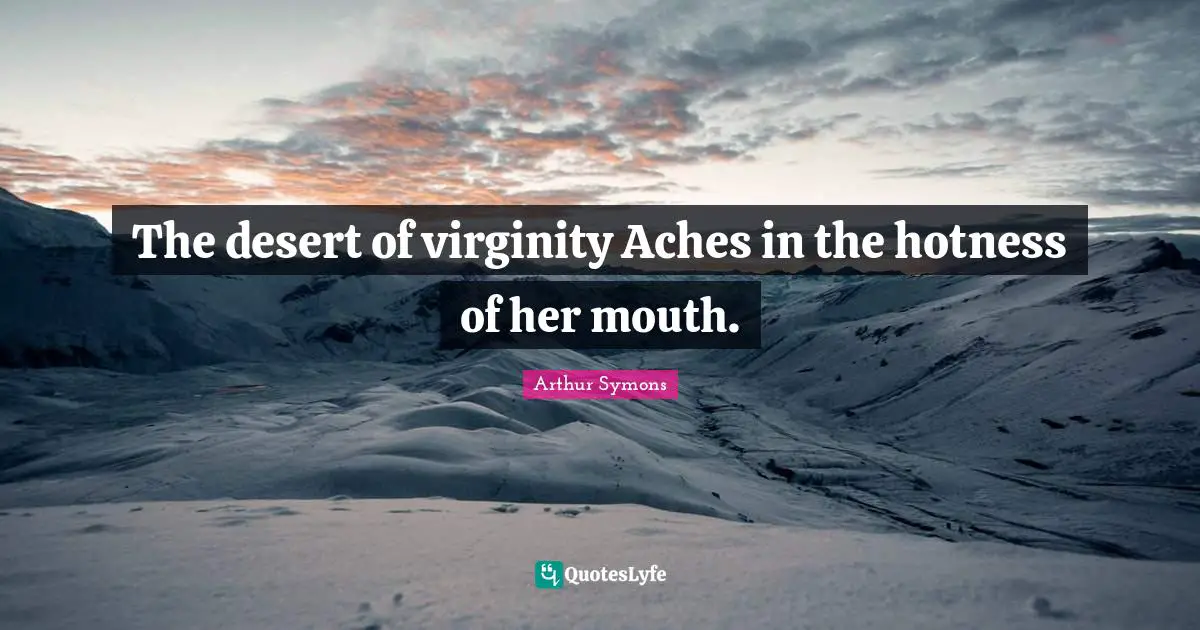 The desert of virginity Aches in the hotness of her mouth.
