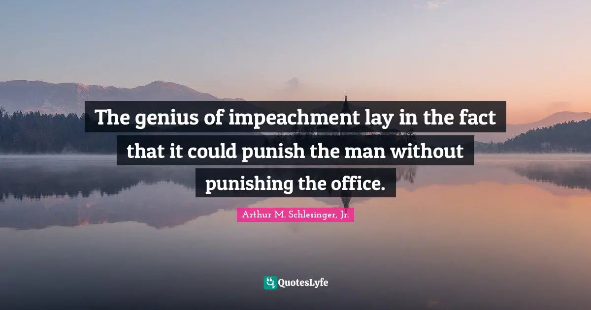 The genius of impeachment lay in the fact that it could punish the man without punishing the office.