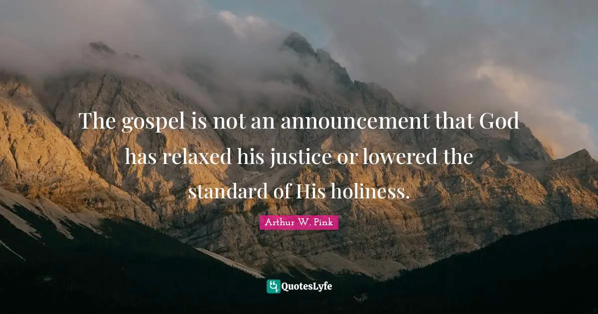 Arthur W. Pink Quotes: The gospel is not an announcement that God has relaxed his justice or lowered the standard of His holiness.