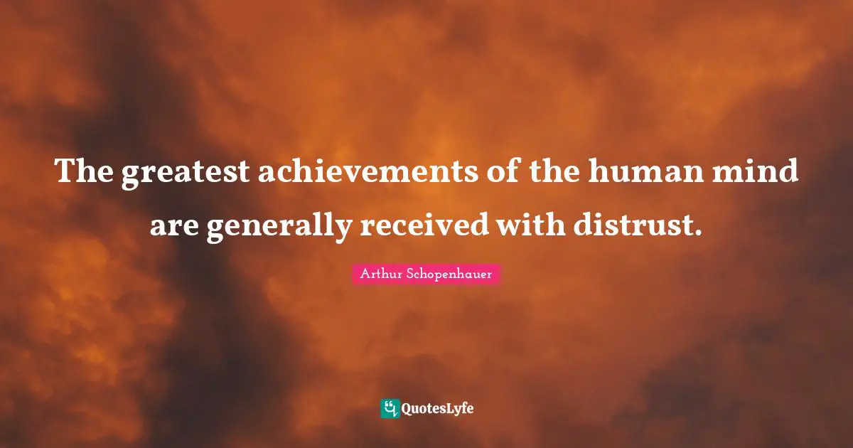 The greatest achievements of the human mind are generally received with distrust.