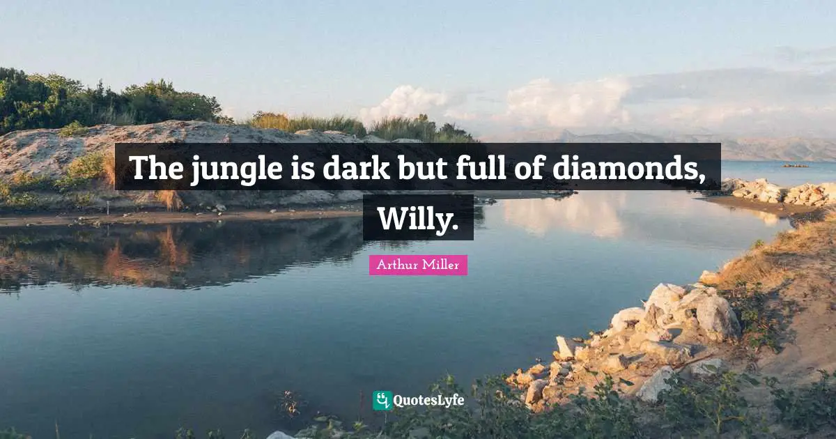 The jungle is dark but full of diamonds, Willy.