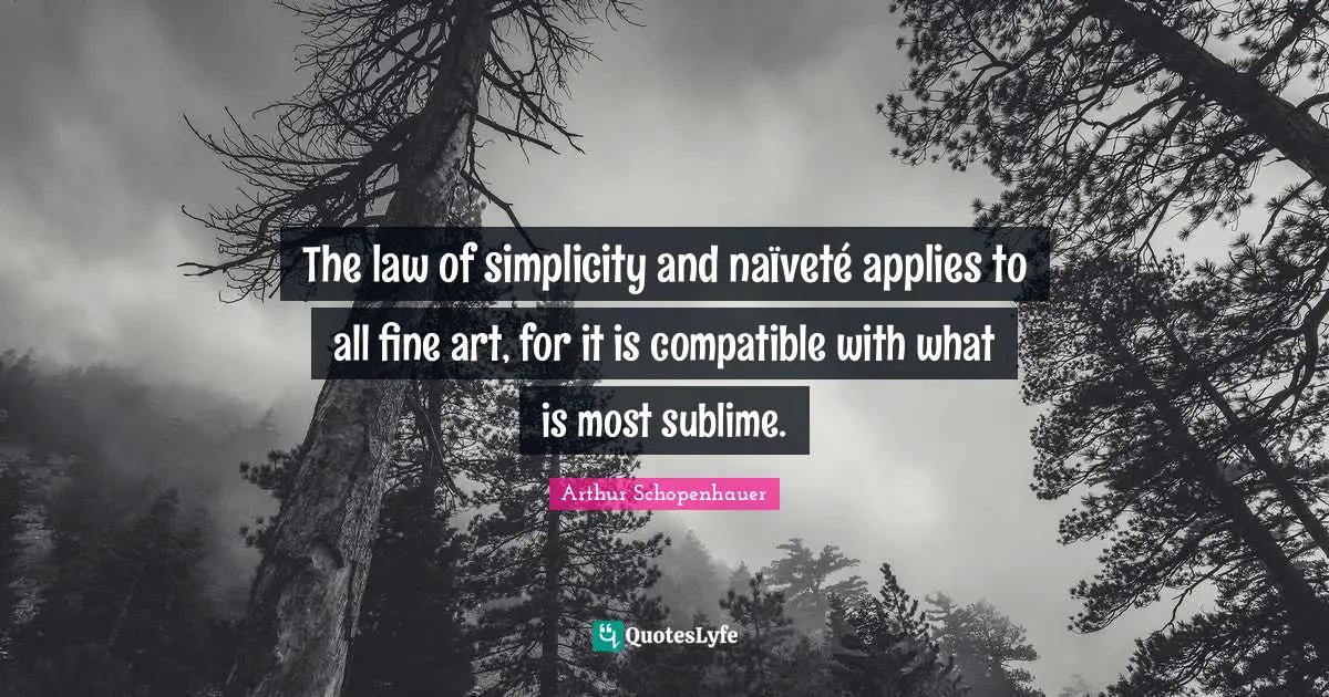 The law of simplicity and naïveté applies to all fine art, for it is compatible with what is most sublime.