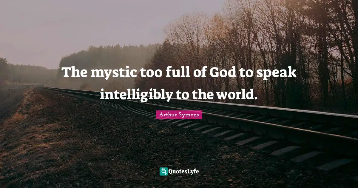 The mystic too full of God to speak intelligibly to the world.