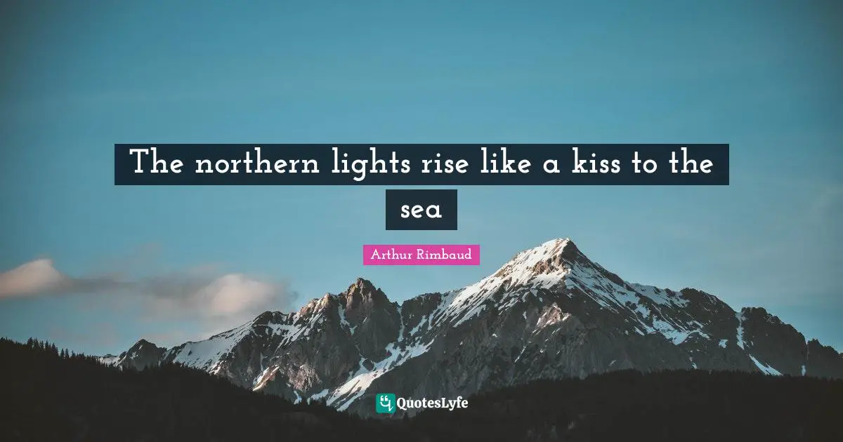 Arthur Rimbaud Quotes: "The northern lights rise like a kiss to the sea"