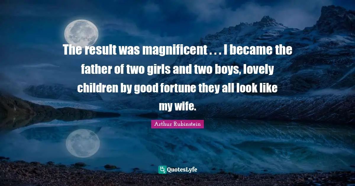 The result was magnificent . . . I became the father of two girls and two boys, lovely children by good fortune they all look like my wife.
