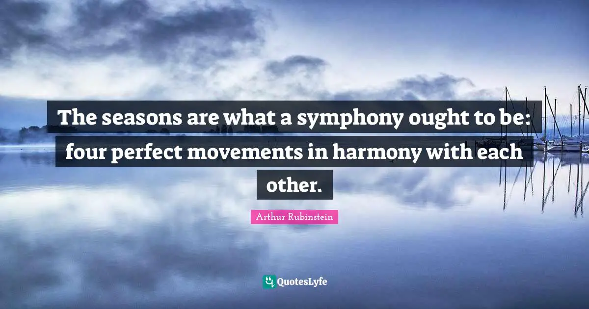 The seasons are what a symphony ought to be: four perfect movements in harmony with each other.