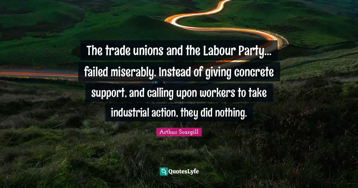 The trade unions and the Labour Party... failed miserably. Instead of giving concrete support, and calling upon workers to take industrial action, they did nothing.