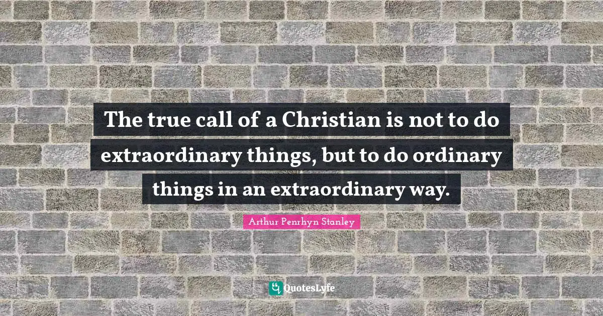 Extraordinary Things Quotes: "The true call of a Christian is not to do extraordinary things, but to do ordinary things in an extraordinary way."