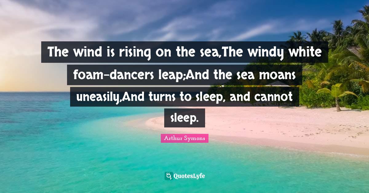 The wind is rising on the sea,The windy white foamdancers leap;And th