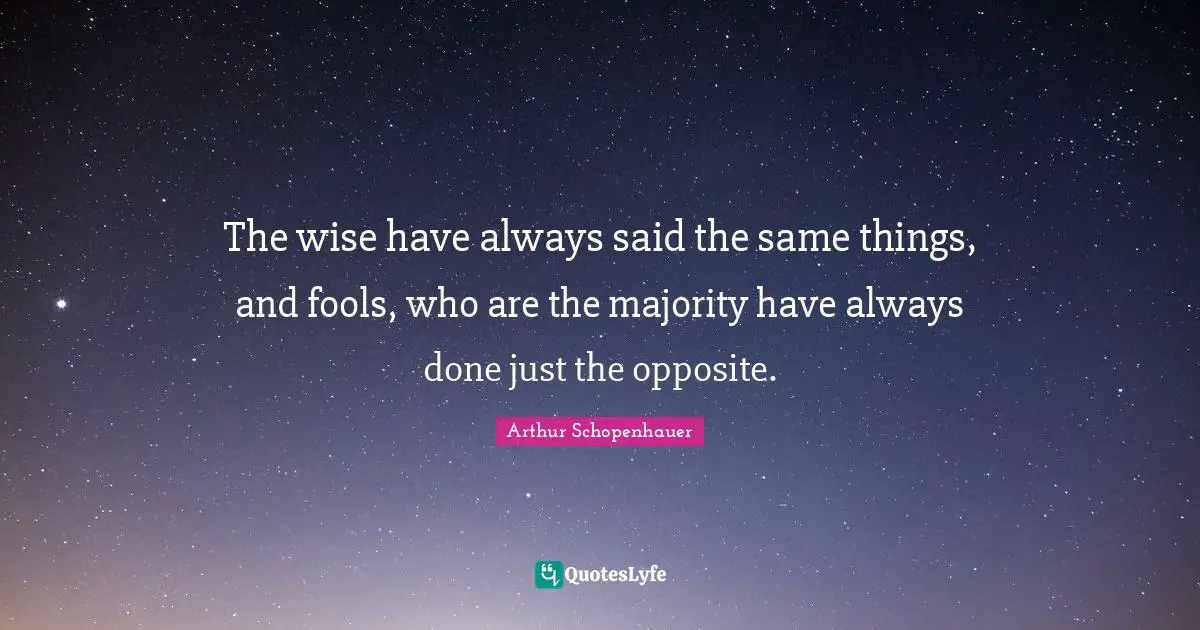 Wisdom Wise Quotes: "The wise have always said the same things, and fools, who are the majority have always done just the opposite."