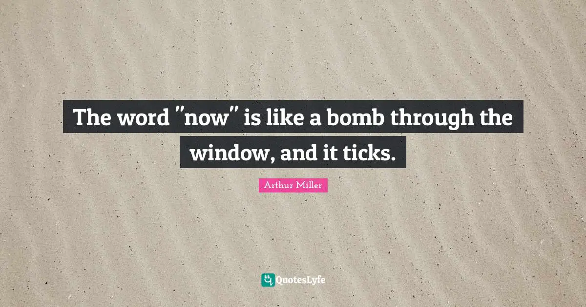 The word "now" is like a bomb through the window, and it ticks.