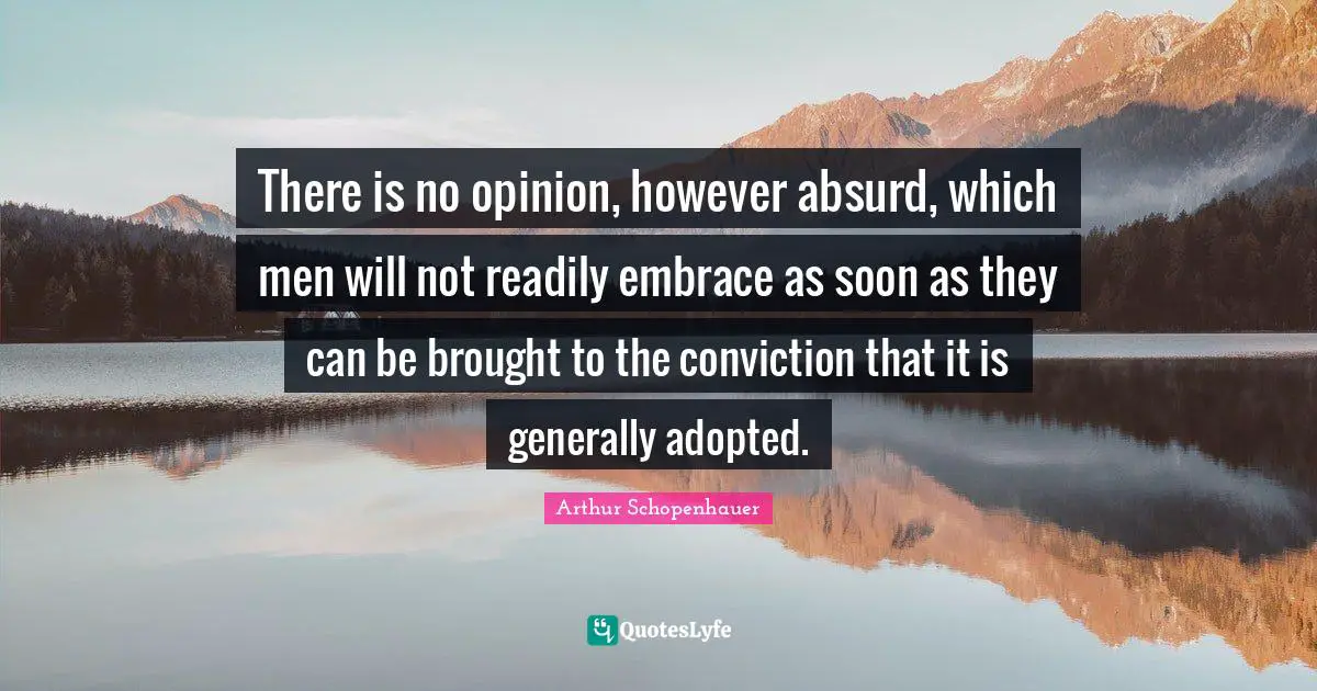 Absurd Quotes: "There is no opinion, however absurd, which men will not readily embrace as soon as they can be brought to the conviction that it is generally adopted."