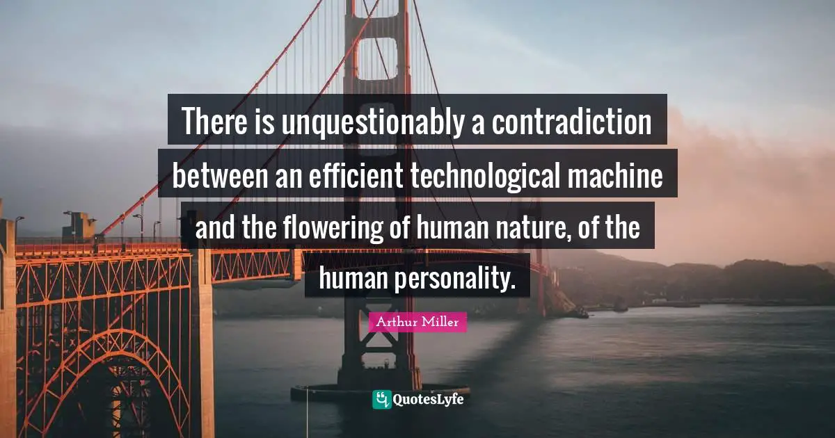 There is unquestionably a contradiction between an efficient technological machine and the flowering of human nature, of the human personality.