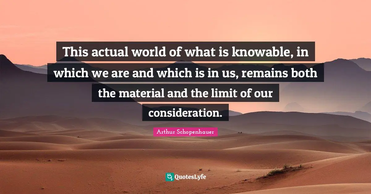 This actual world of what is knowable, in which we are and which is in us, remains both the material and the limit of our consideration.
