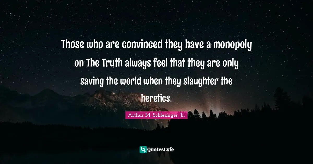 Monopoly Quotes: "Those who are convinced they have a monopoly on The Truth always feel that they are only saving the world when they slaughter the heretics."
