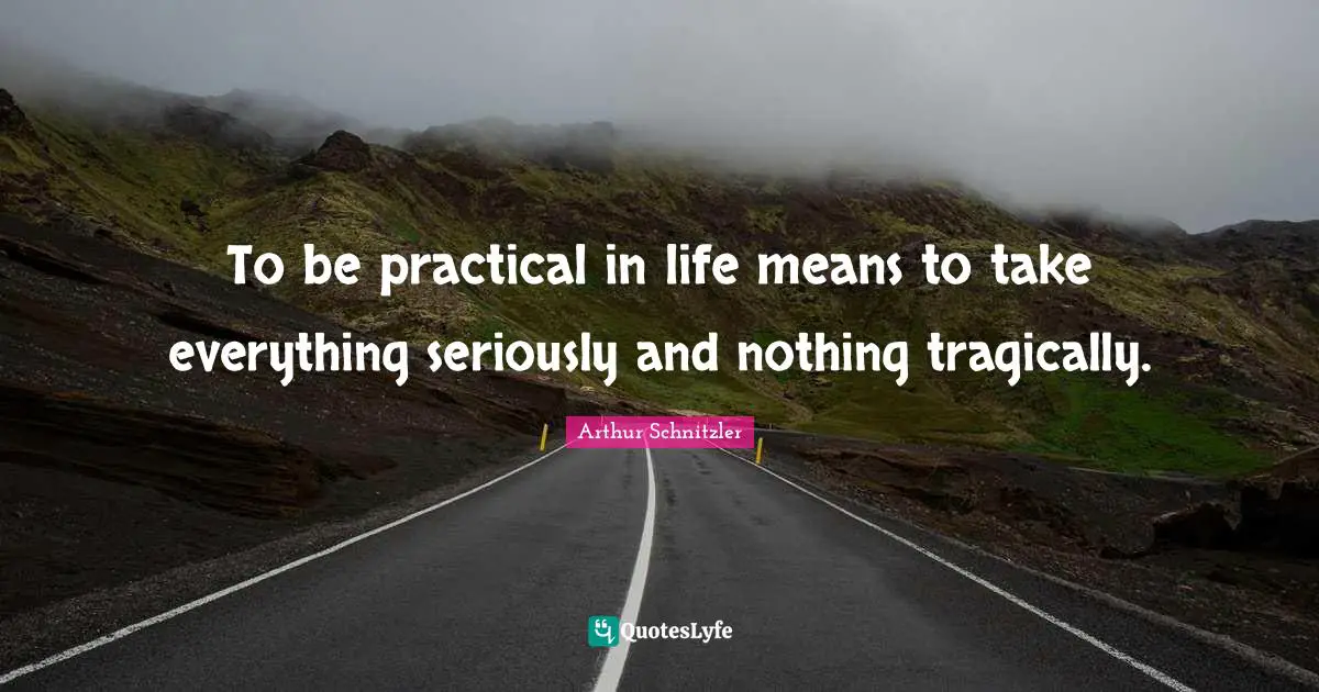 Sincerity Quotes: "To be practical in life means to take everything seriously and nothing tragically."