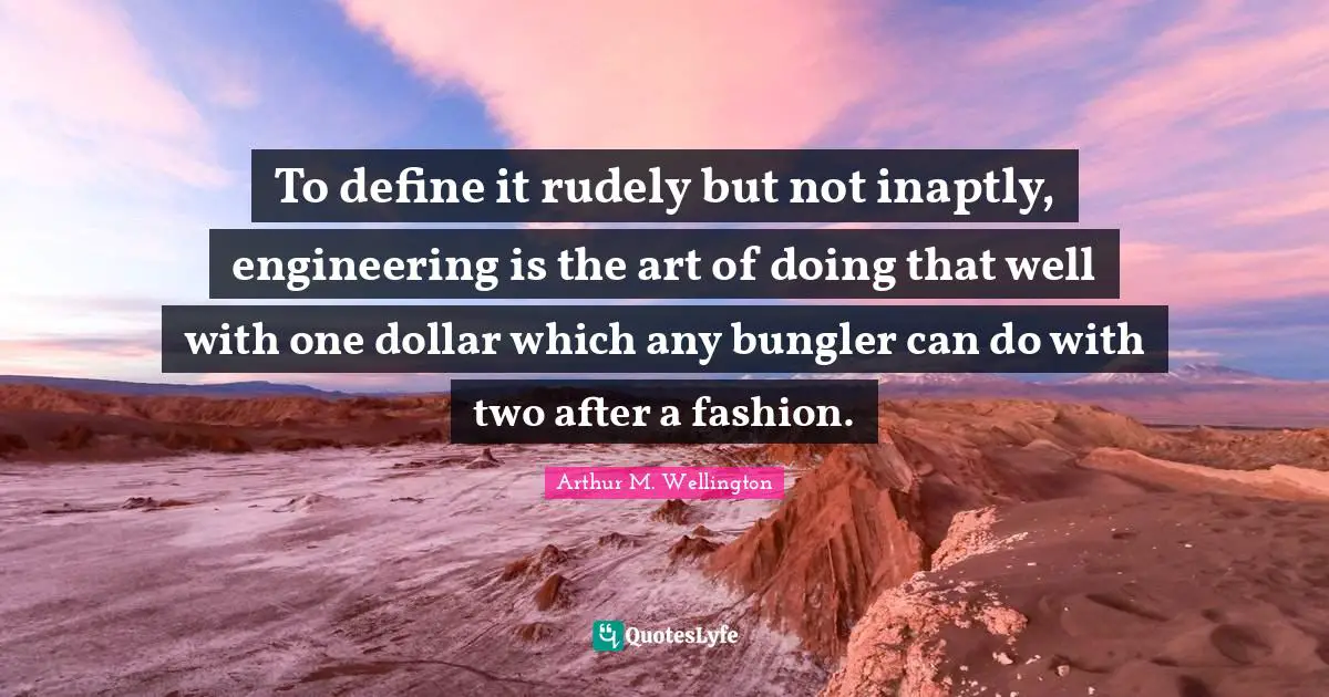 To define it rudely but not inaptly, engineering is the art of doing that well with one dollar which any bungler can do with two after a fashion.