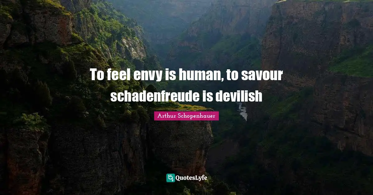 Envy Quotes: "To feel envy is human, to savour schadenfreude is devilish"