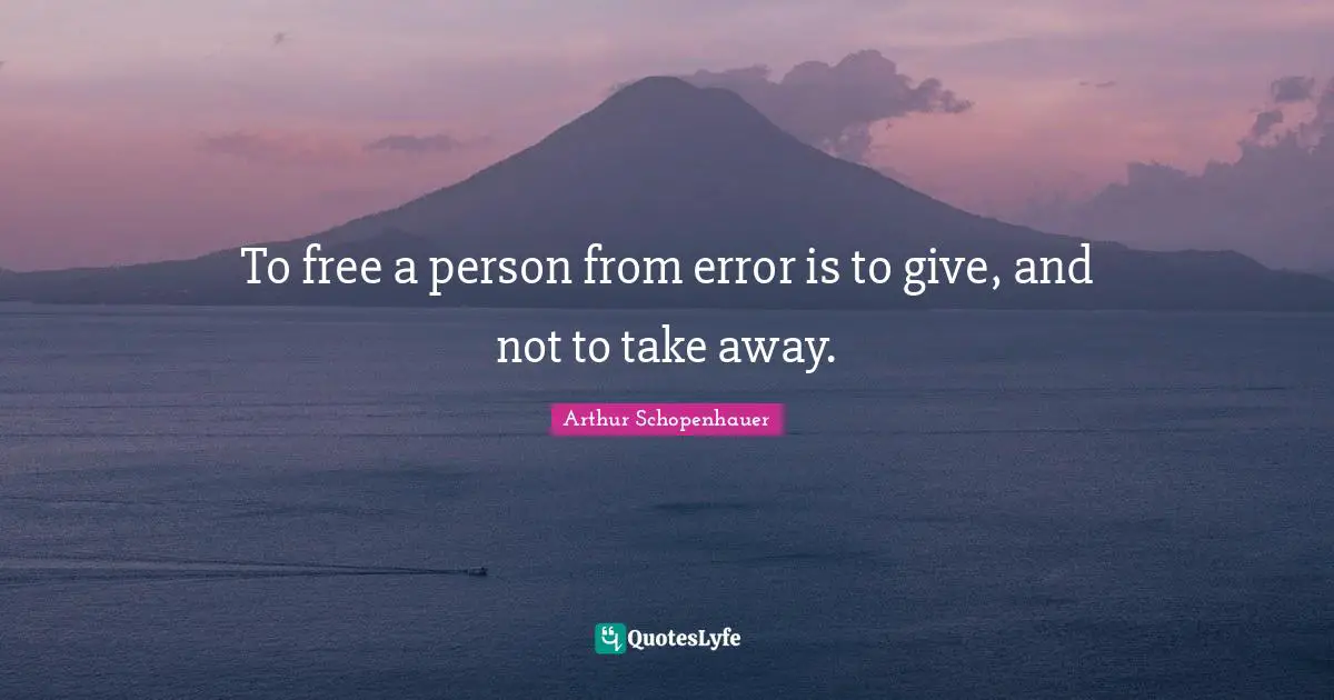 To free a person from error is to give, and not to take away.