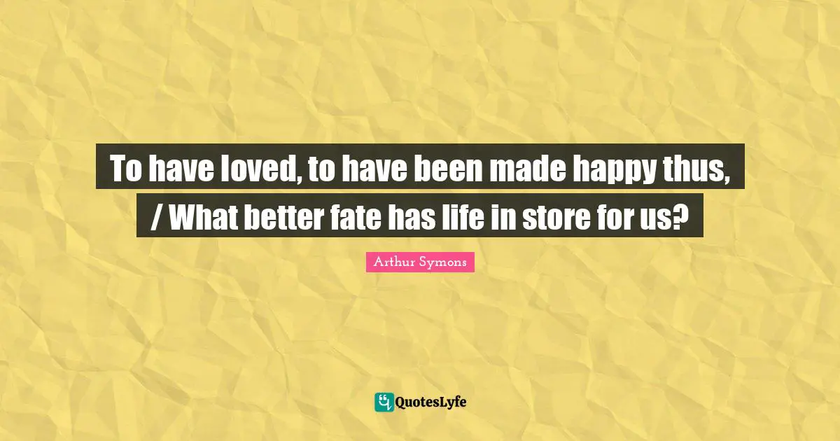 To have loved, to have been made happy thus, / What better fate has life in store for us?