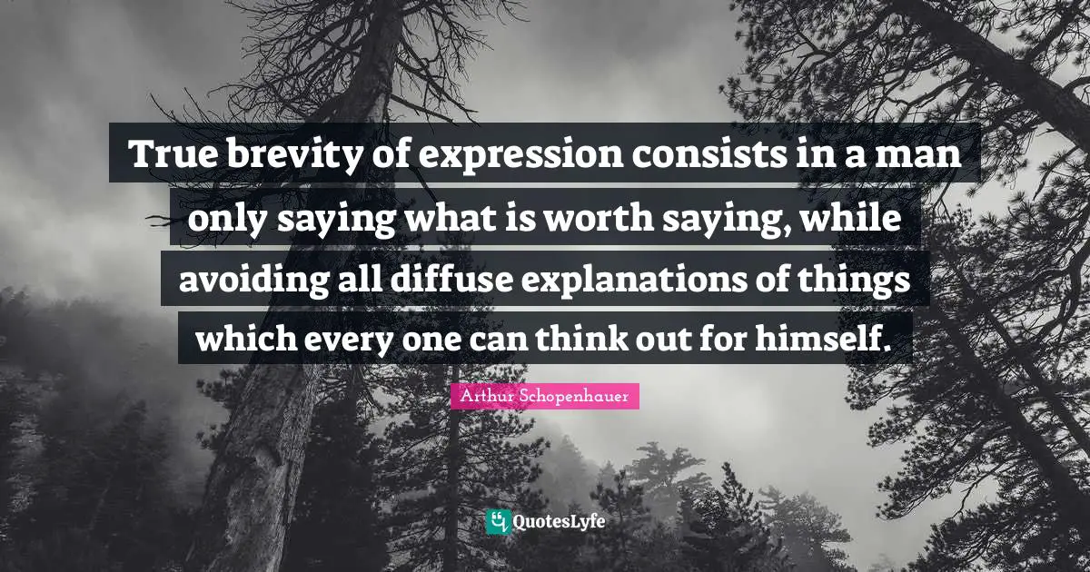 True brevity of expression consists in a man only saying what is worth saying, while avoiding all diffuse explanations of things which every one can think out for himself.