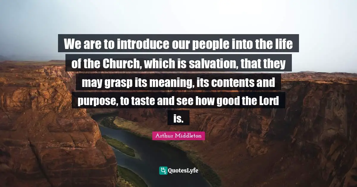 We are to introduce our people into the life of the Church, which is salvation, that they may grasp its meaning, its contents and purpose, to taste and see how good the Lord is.