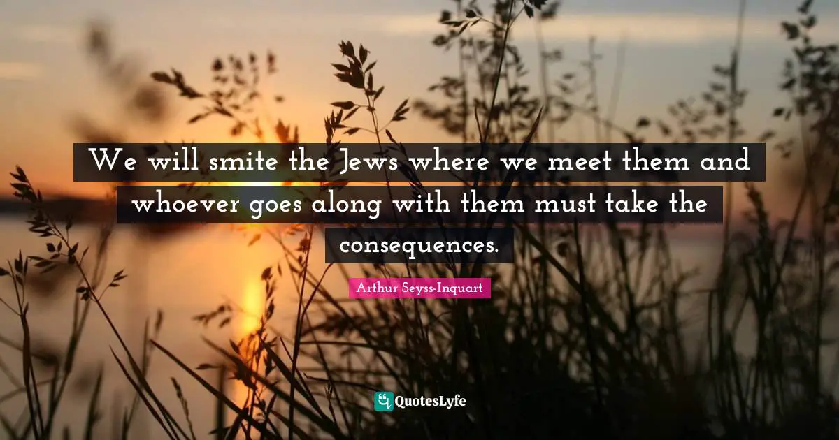 We will smite the Jews where we meet them and whoever goes along with them must take the consequences.