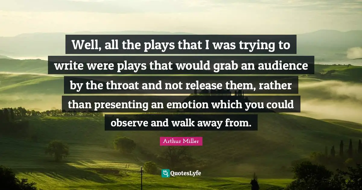 Throat Quotes: "Well, all the plays that I was trying to write were plays that would grab an audience by the throat and not release them, rather than presenting an emotion which you could observe and walk away from."