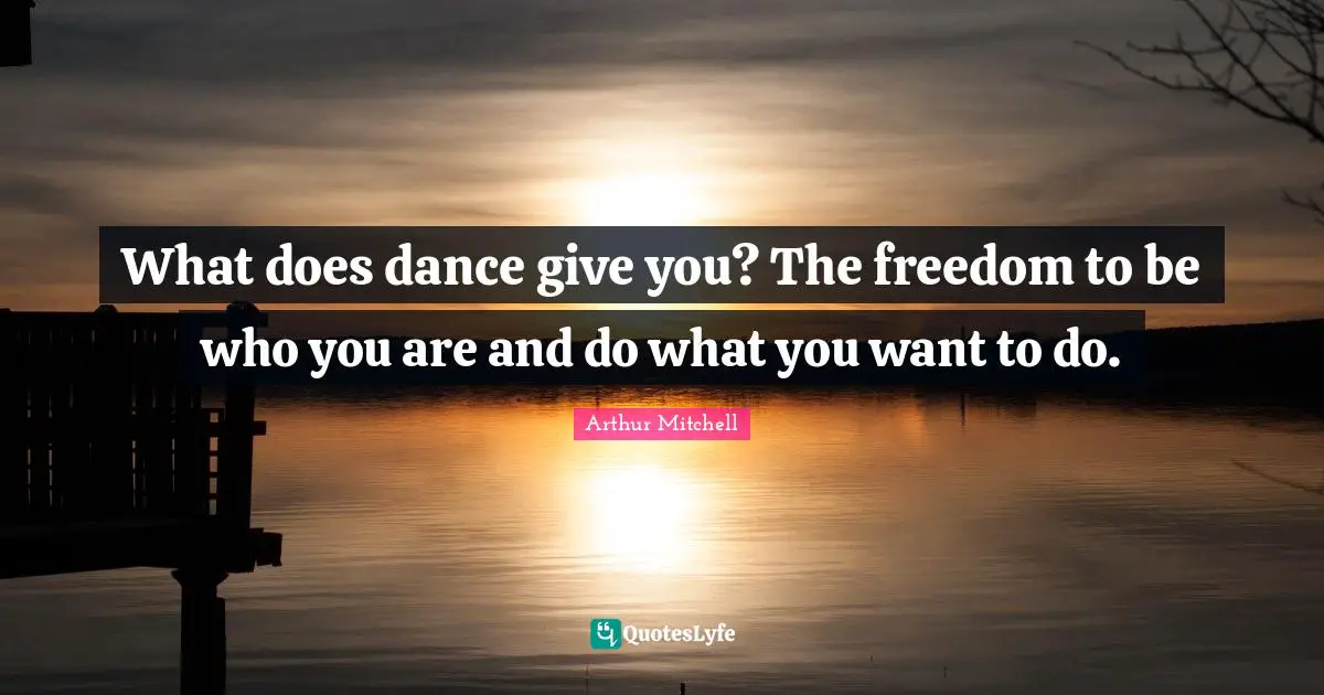 What does dance give you? The freedom to be who you are and do what you want to do.