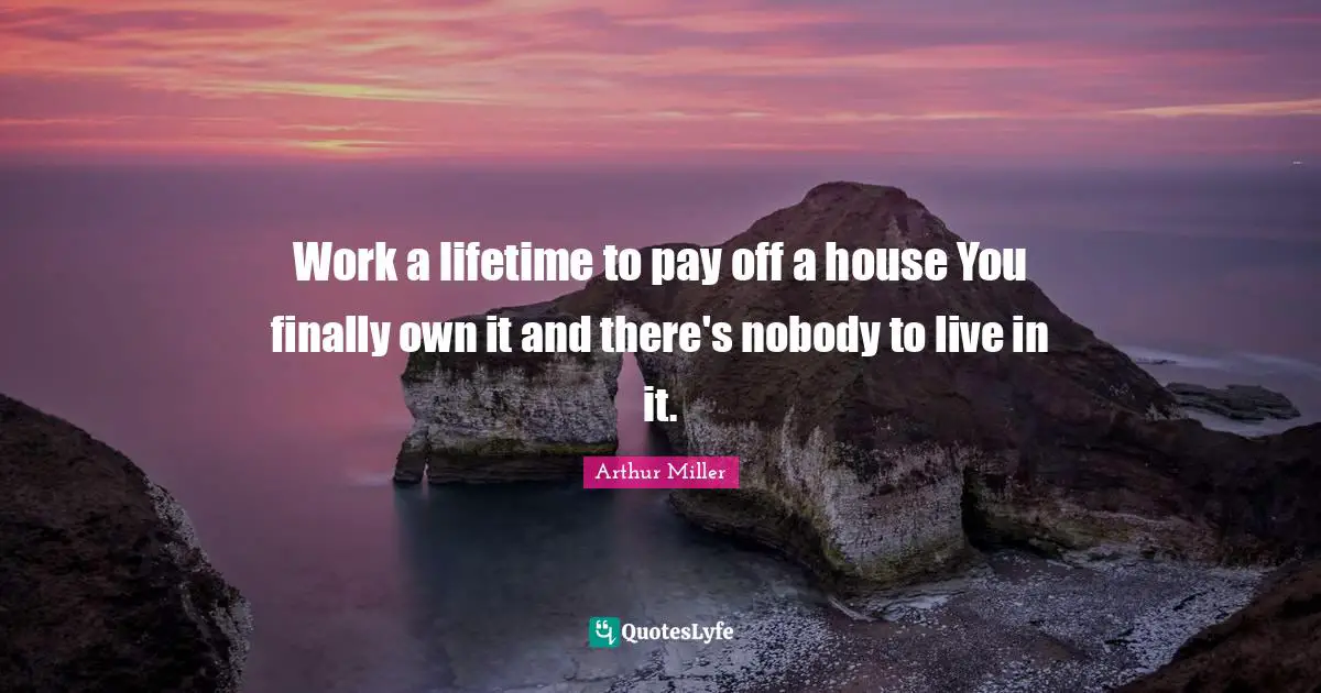 Work a lifetime to pay off a house You finally own it and there's nobody to live in it.