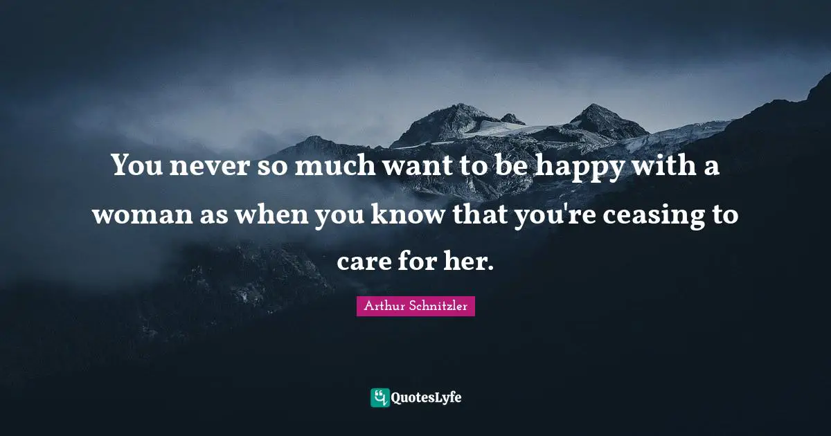 You never so much want to be happy with a woman as when you know that you're ceasing to care for her.