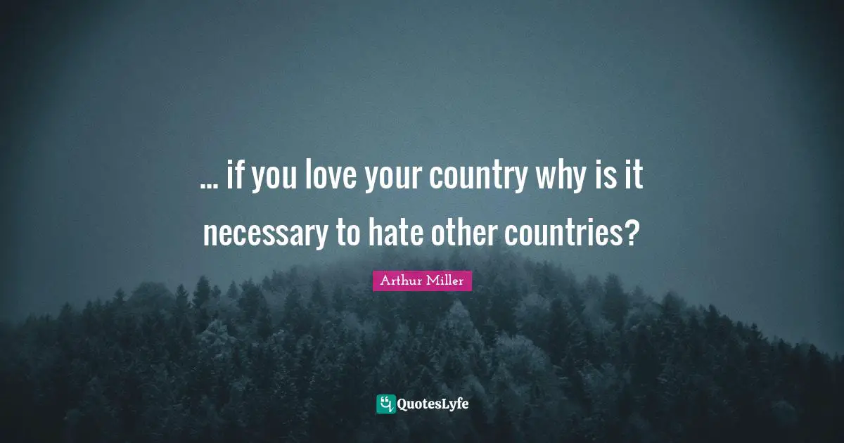 ... if you love your country why is it necessary to hate other countries?