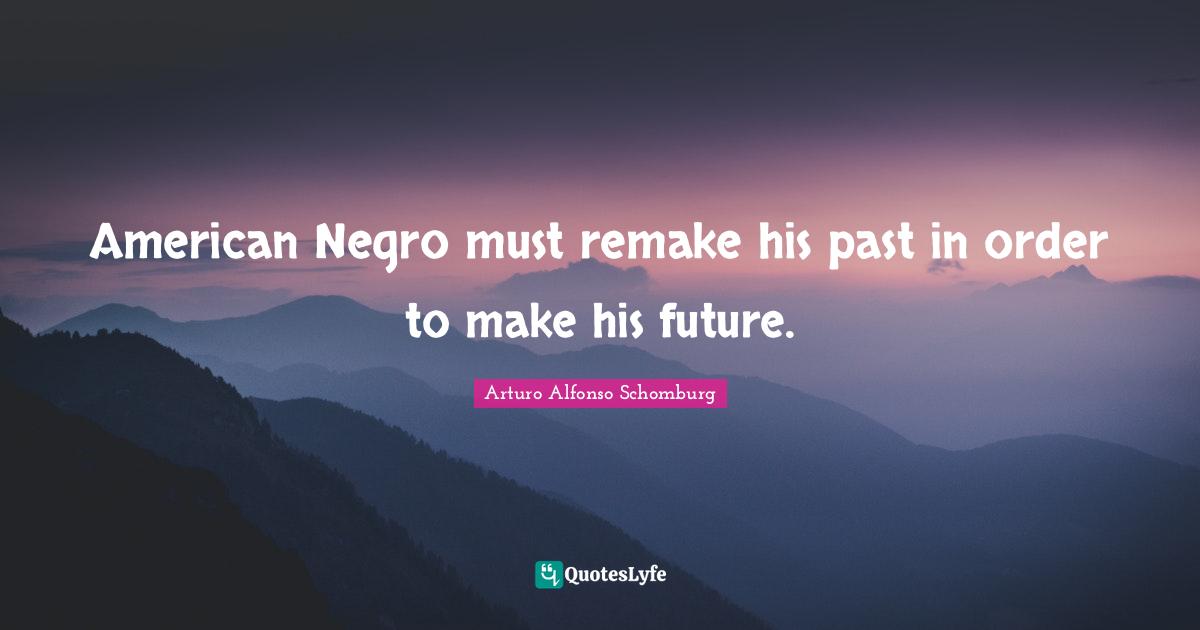 American Negro must remake his past in order to make his future.