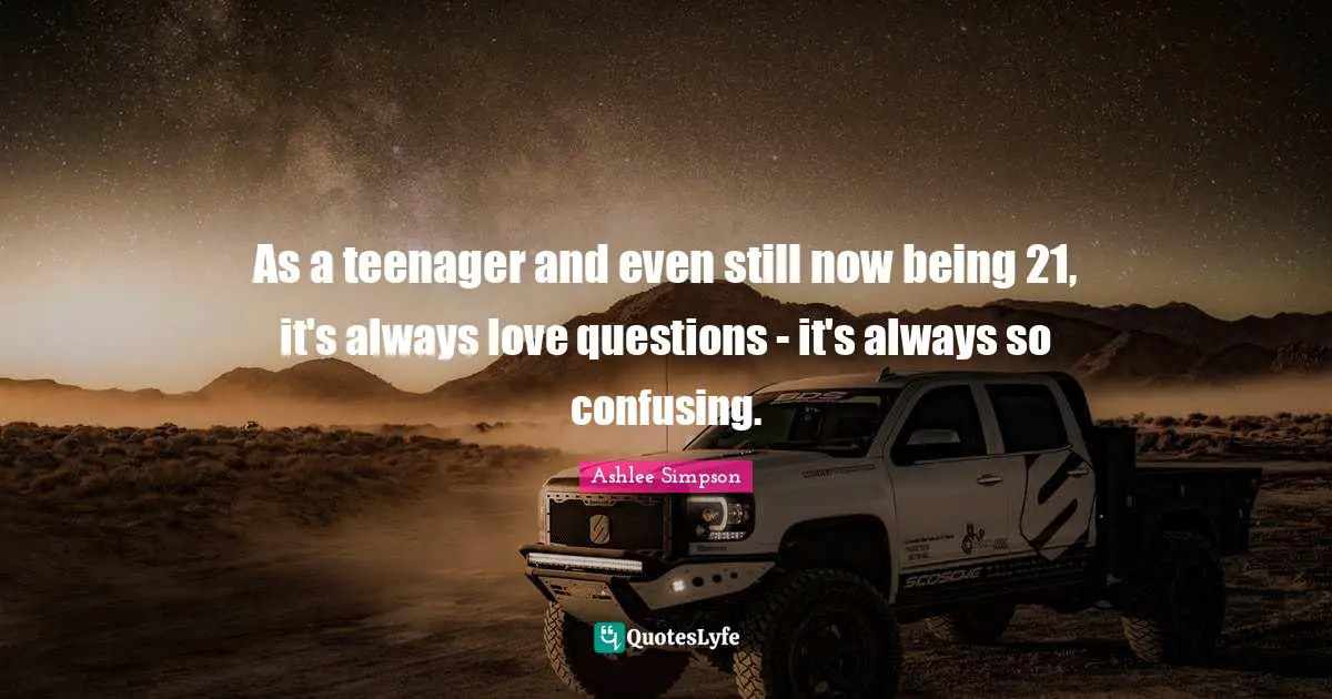 Ashlee Simpson Quotes: "As a teenager and even still now being 21, it's always love questions - it's always so confusing."