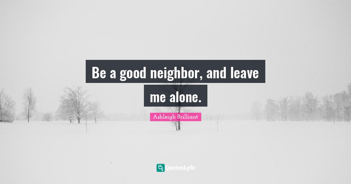 Be a good neighbor, and leave me alone.