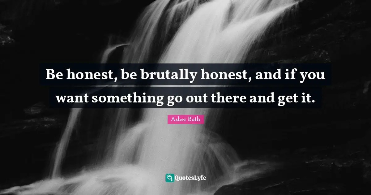Asher Roth Quotes: "Be honest, be brutally honest, and if you want something go out there and get it."
