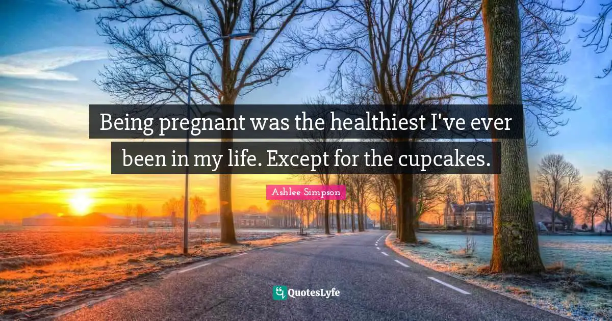 A. B. Simpson Quotes: "Being pregnant was the healthiest I've ever been in my life. Except for the cupcakes."