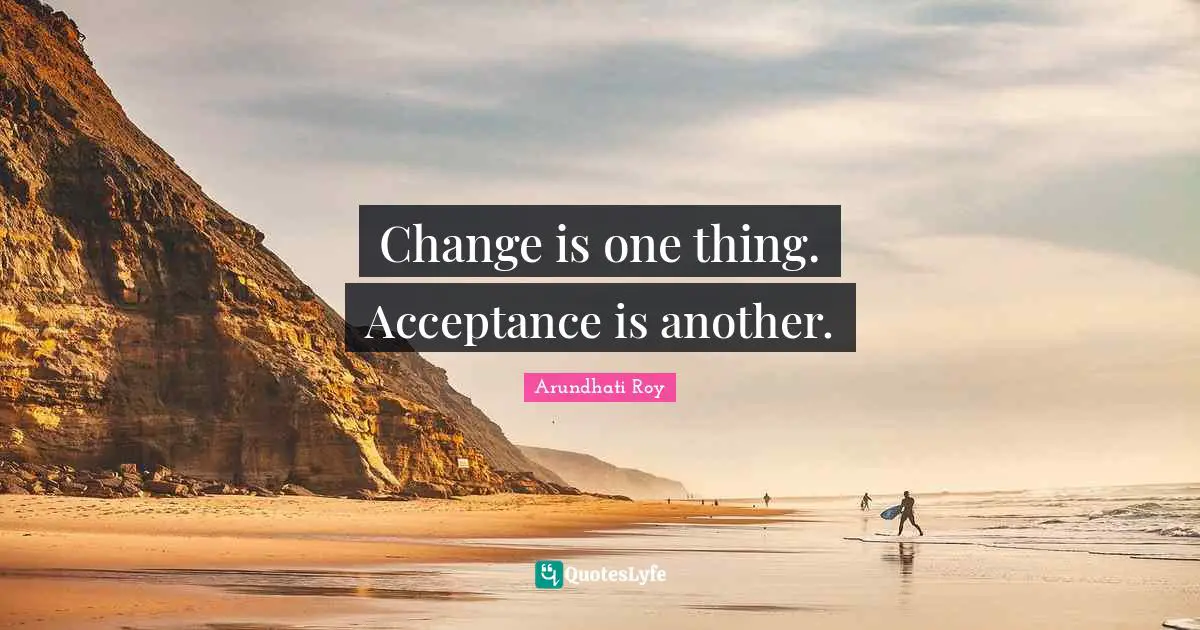 Teens Quotes: "Change is one thing. Acceptance is another."