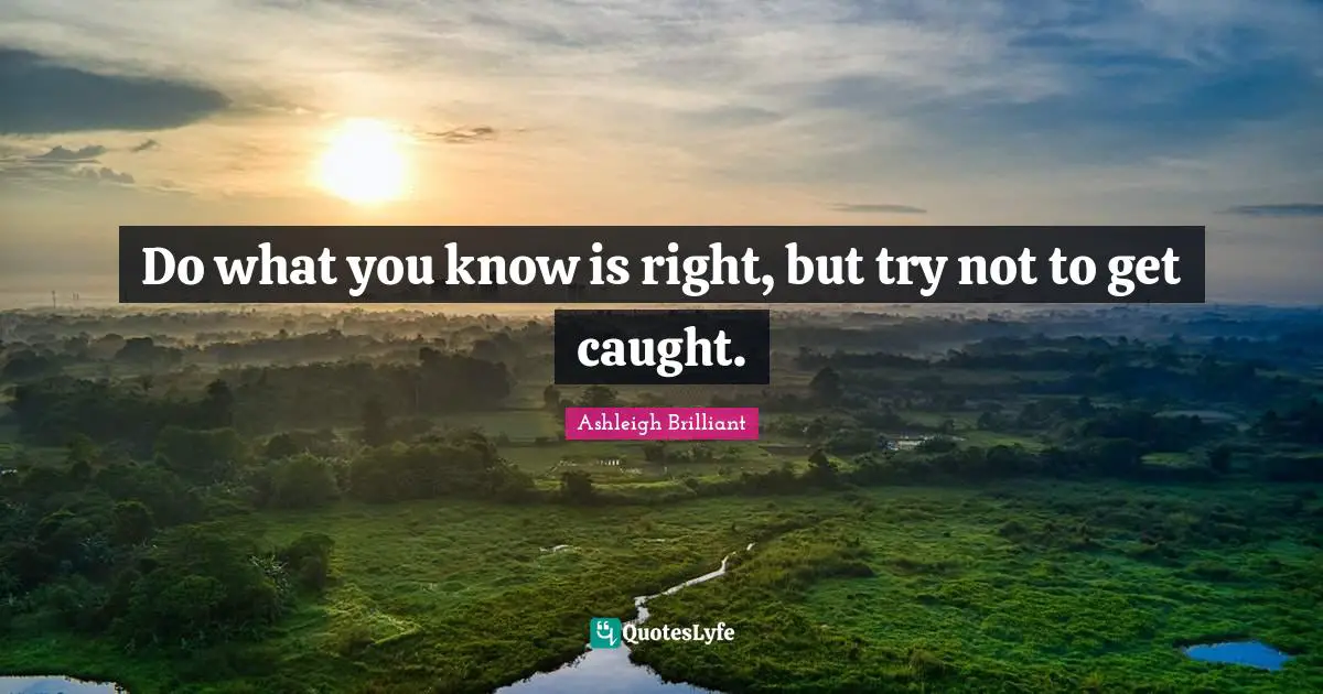 Do what you know is right, but try not to get caught.