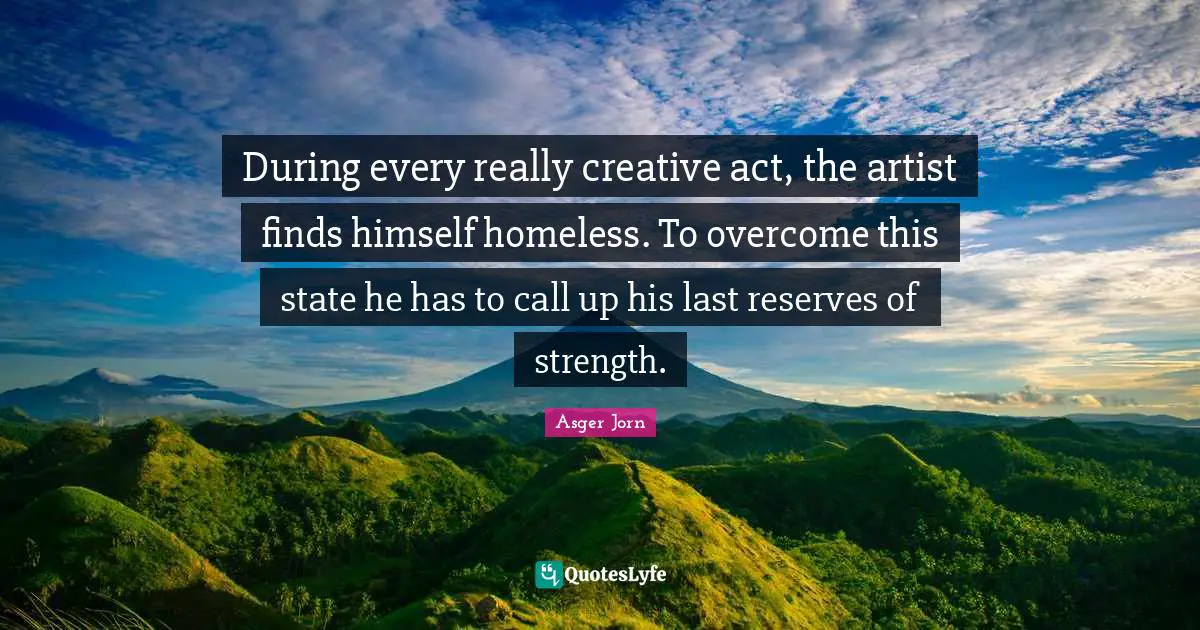 Reserves Quotes: "During every really creative act, the artist finds himself homeless. To overcome this state he has to call up his last reserves of strength."