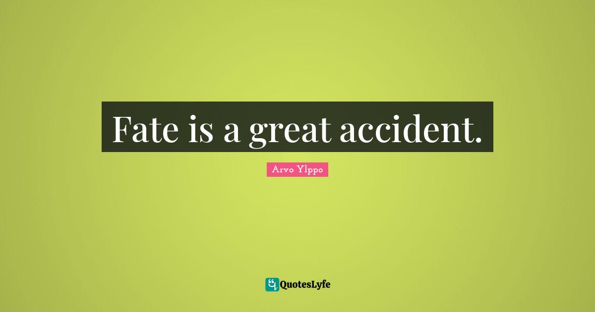 Fate is a great accident.