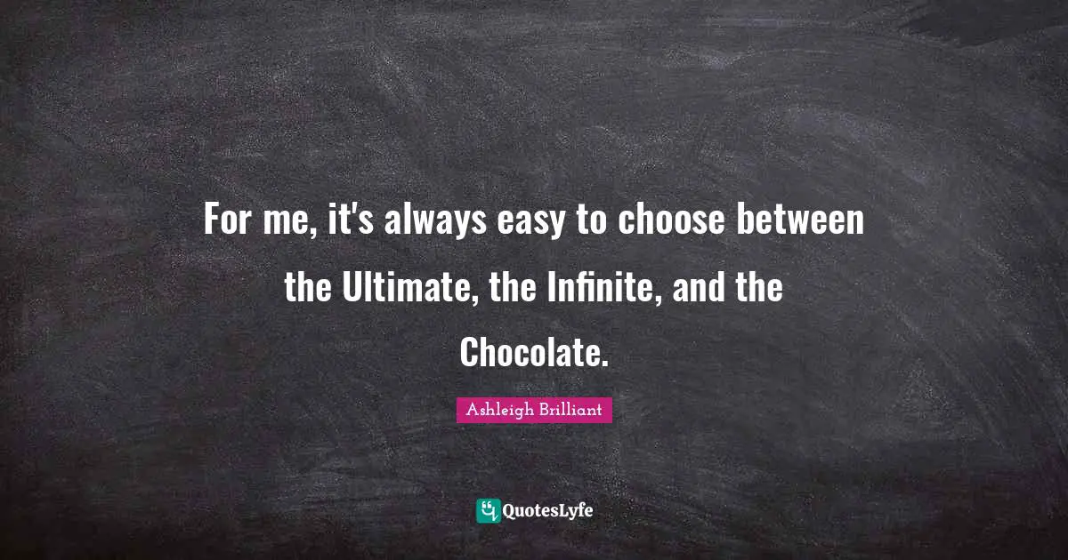 Ashleigh Brilliant Quotes: "For me, it's always easy to choose between the Ultimate, the Infinite, and the Chocolate."