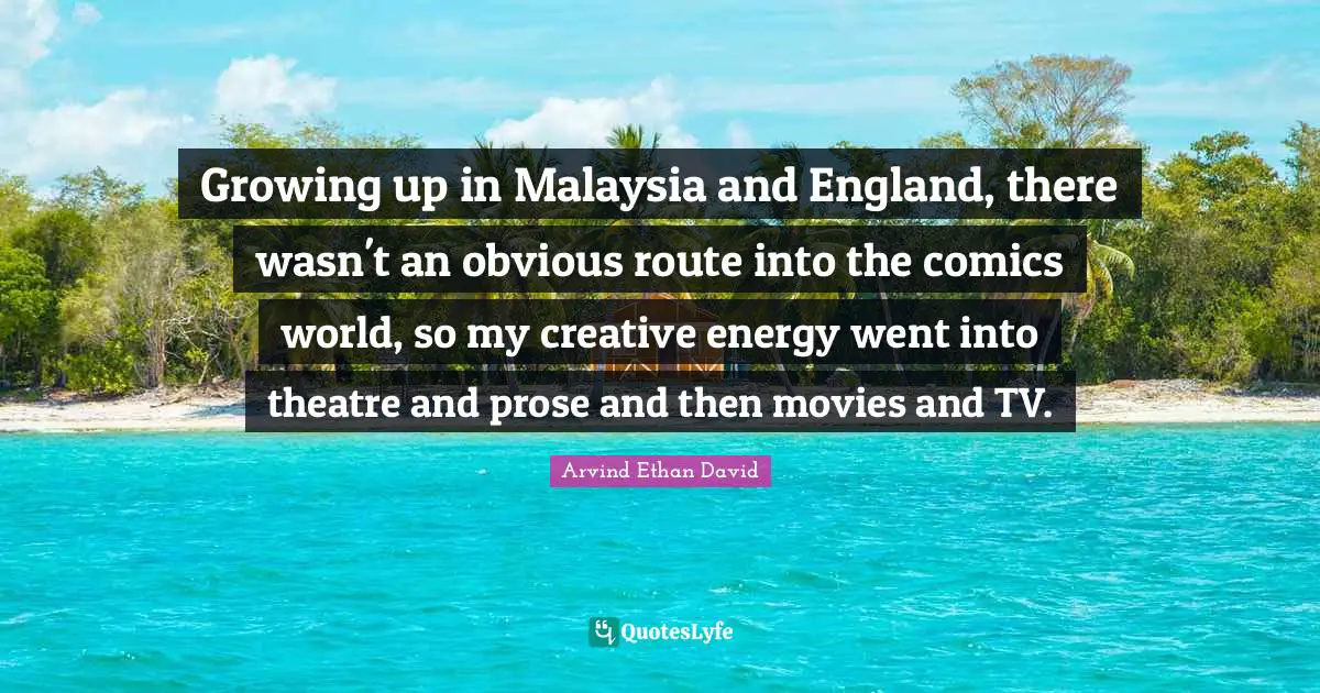 Growing up in Malaysia and England, there wasn't an obvious route into the comics world, so my creative energy went into theatre and prose and then movies and TV.