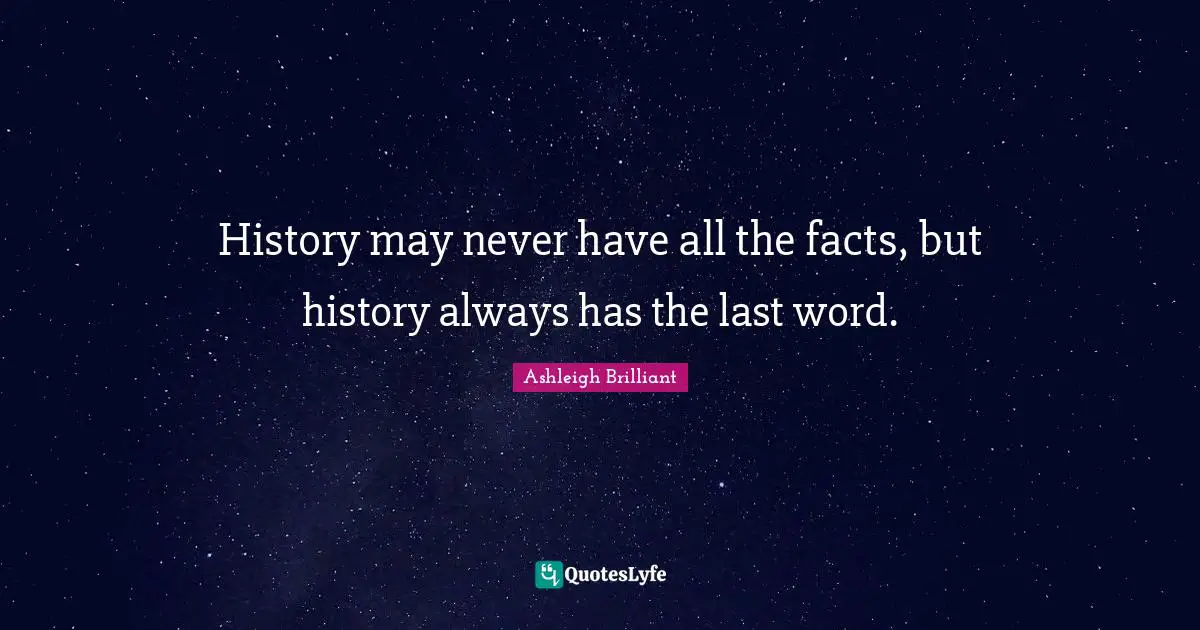 History may never have all the facts, but history always has the last word.